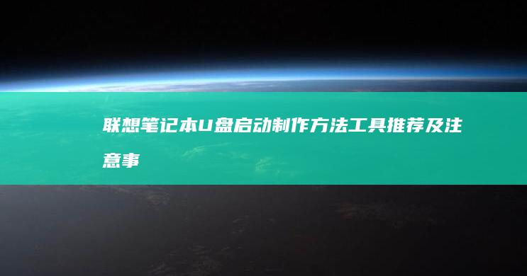 联想笔记本U盘启动制作方法：工具推荐及注意事项 (联想笔记本u盘启动按哪个键)