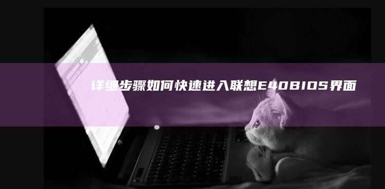 详细步骤：如何快速进入联想E40 BIOS界面 (如怎么样)