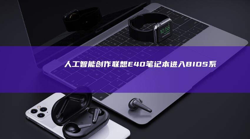人工智能创作：联想E40笔记本进入BIOS系统的简单方法 (人工智能创作歌曲)