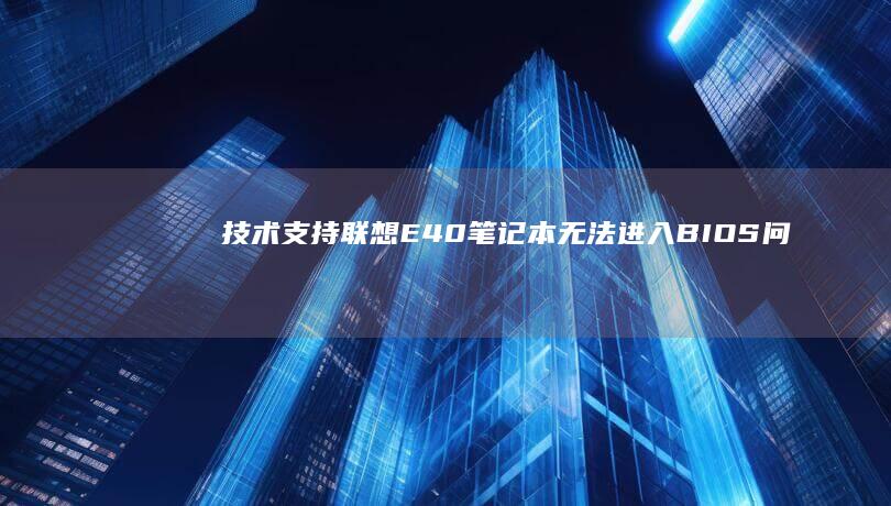技术支持：联想E40笔记本无法进入BIOS问题的解决方法 (技术支持联系方式)