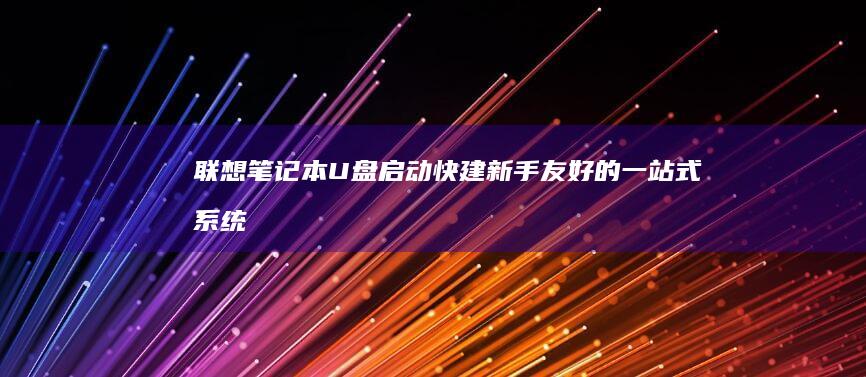 联想笔记本U盘启动快建：新手友好的一站式系统解决方案 (联想笔记本u启动按f几)
