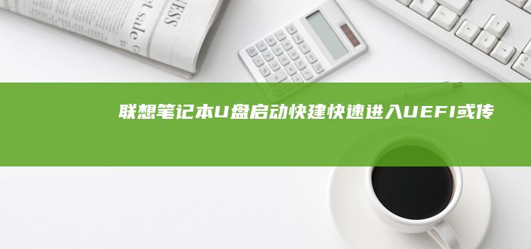 联想笔记本U盘启动快建：快速进入UEFI或传统启动界面 (联想笔记本u盘启动按哪个键)