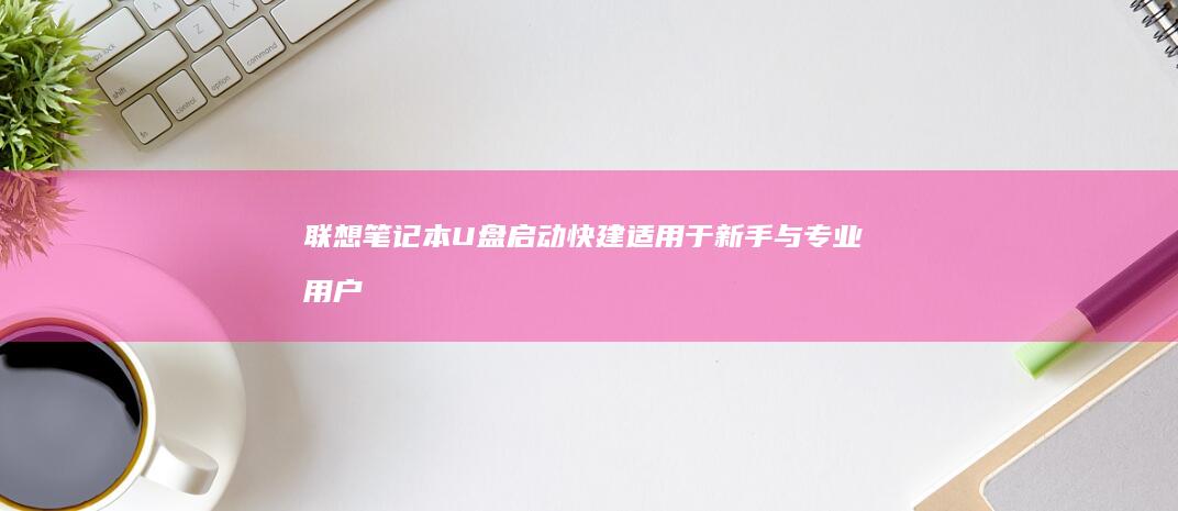 联想笔记本U盘启动快建：适用于新手与专业用户的启动解决方案 (联想笔记本u启动按f几)