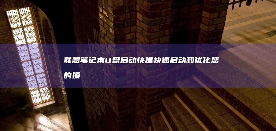 联想笔记本U盘启动快建：快速启动和优化您的操作系统 (联想笔记本u盘启动按哪个键)
