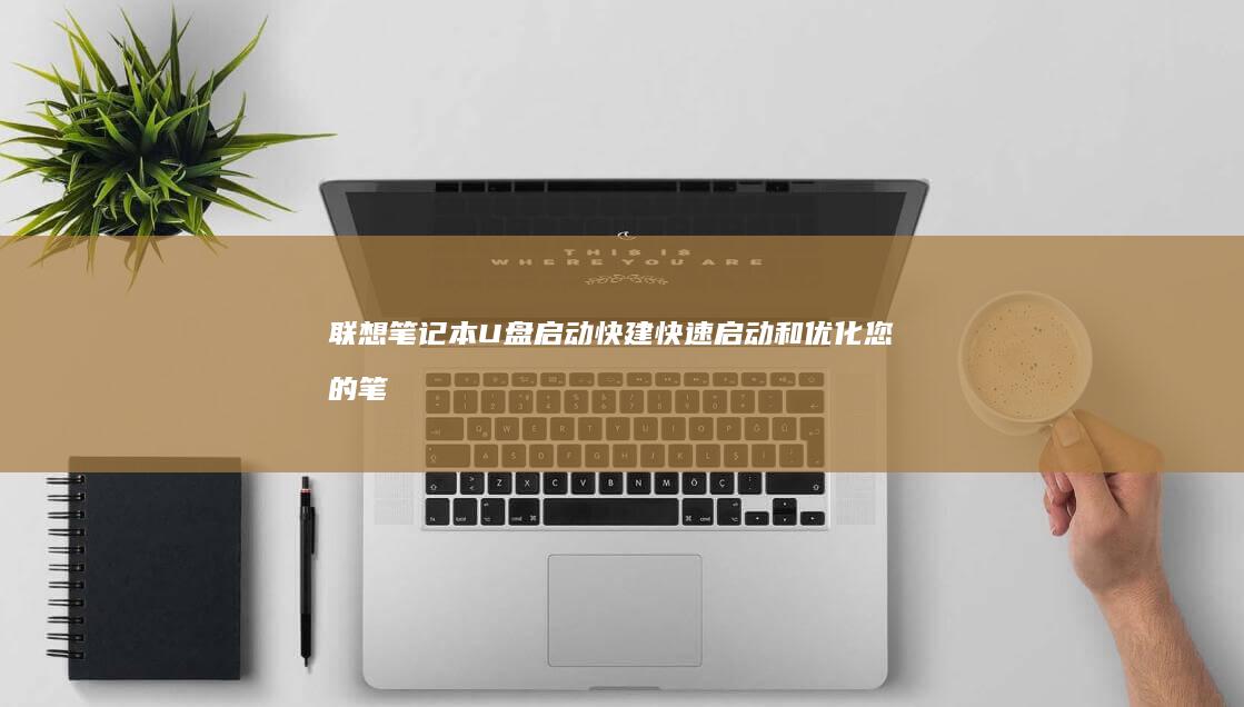 联想笔记本U盘启动快建：快速启动和优化您的笔记本电脑 (联想笔记本u启动按f几)
