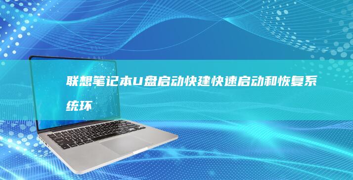 联想笔记本U盘启动快建：快速启动和恢复系统环境 (联想笔记本u盘启动按哪个键)