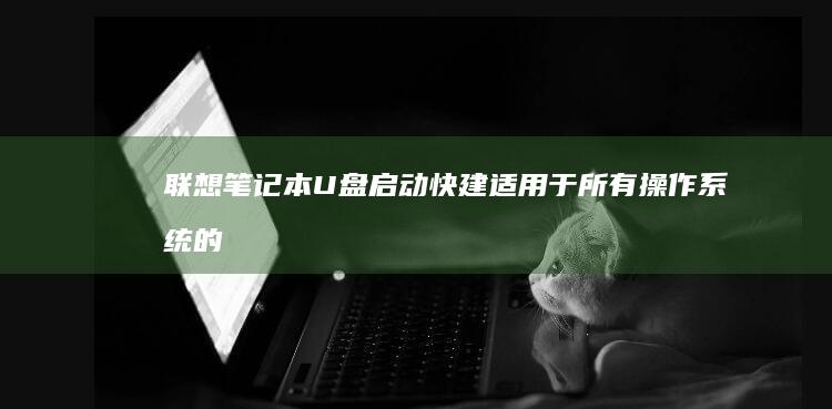 联想笔记本U盘启动快建：适用于所有操作系统的启动解决方案 (联想笔记本u启动按f几)
