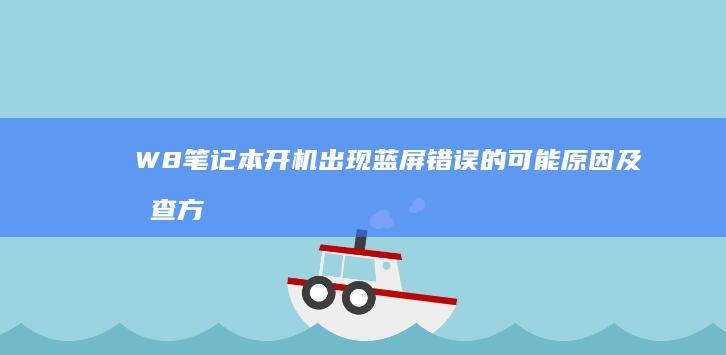 W8笔记本开机出现蓝屏错误的可能原因及排查方法 (笔记本电脑坼开)