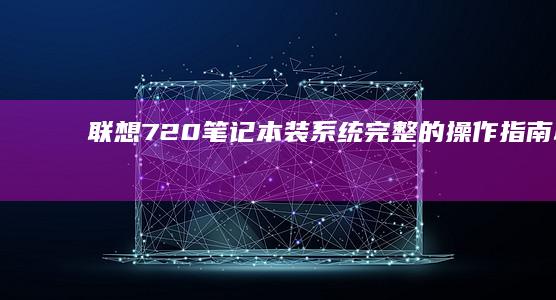联想720笔记本装系统：完整的操作指南 (联想720笔记本电脑)