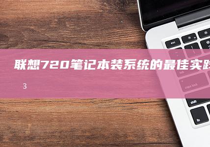 联想720笔记本装系统的最佳实践与技巧 (联想720笔记本电脑)