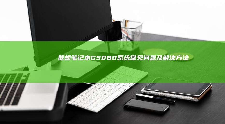 联想笔记本G50-80系统常见问题及解决方法 (联想笔记本g480配置参数)
