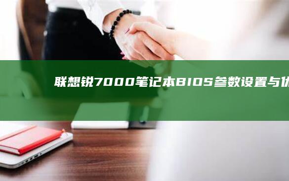 联想锐7000 笔记本 BIOS 参数设置与优化教程 (联想锐7000配置)