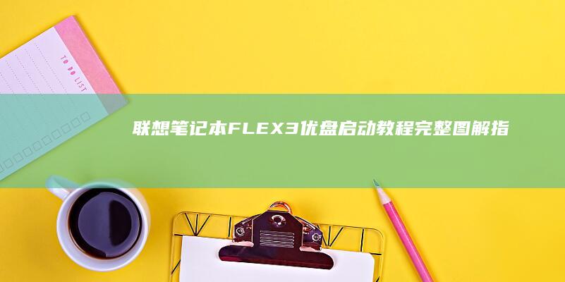 联想笔记本FLEX3优盘启动教程：完整图解指南 (联想笔记本f几进入u盘启动)