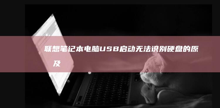 联想笔记本电脑USB启动无法识别硬盘的原因及解决方法 (联想笔记本电脑售后维修服务网点)