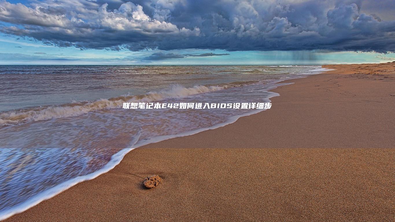 联想笔记本E42如何进入BIOS设置 - 详细步骤说明 (联想笔记本e40配置参数)
