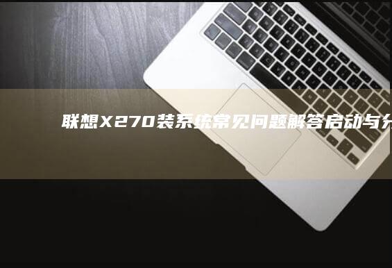 联想X270装系统常见问题解答：启动与分区处理 (联想x270笔记本参数)