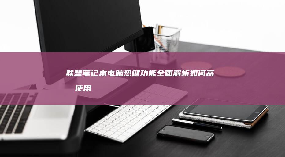 联想笔记本电脑热键功能全面解析：如何高效使用U盘及其他实用快捷键 (联想笔记本电脑售后服务电话)
