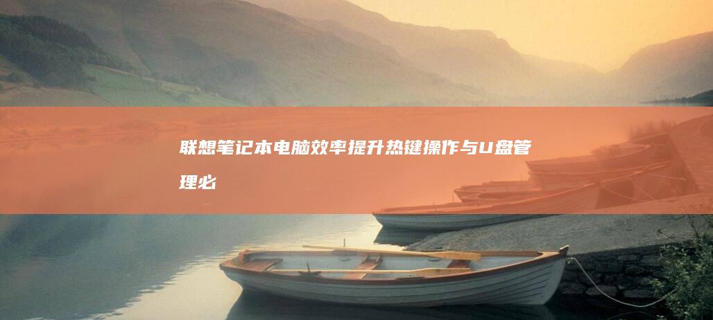联想笔记本电脑效率提升：热键操作与U盘管理必备技巧 (联想笔记本电脑售后维修服务网点)