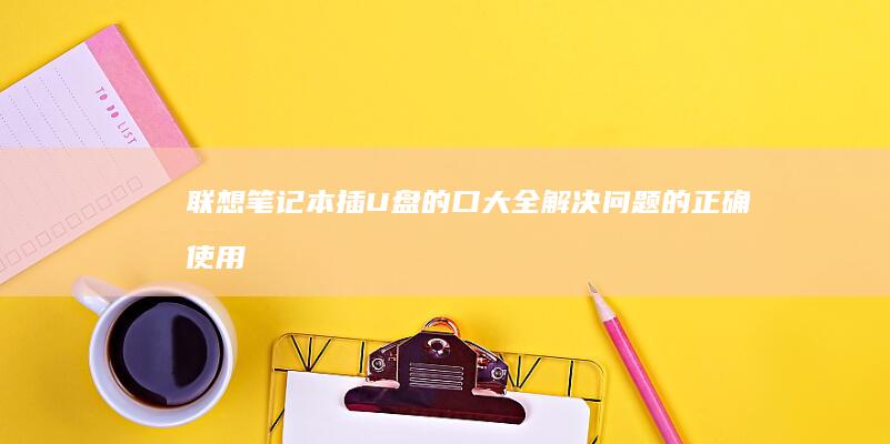 联想笔记本插U盘的口大全：解决问题的正确使用方法 (联想笔记本插上电源线后指示灯不亮了)