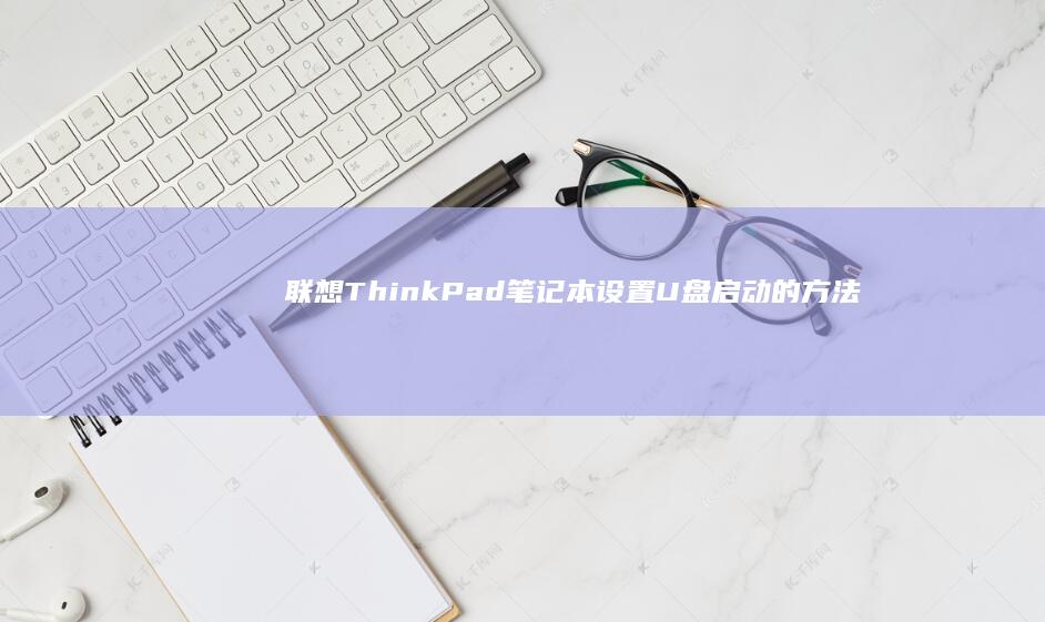 联想ThinkPad笔记本设置U盘启动的方法 (联想thinkpad)