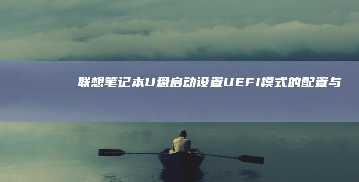 联想笔记本U盘启动设置：UEFI模式的配置与应用 (联想笔记本u盘启动按哪个键)