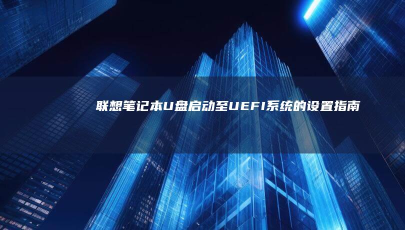 联想笔记本U盘启动至UEFI系统的设置指南 (联想笔记本u盘启动)