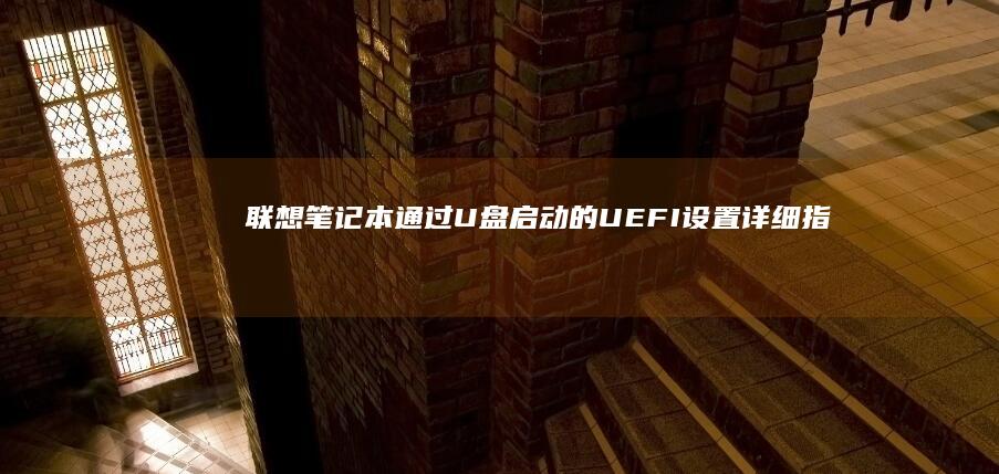 联想笔记本通过U盘启动的UEFI设置详细指南 (联想笔记本通电自动开机怎么设置)