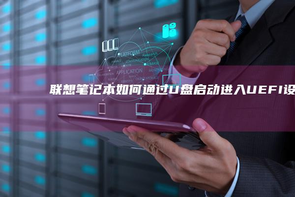 联想笔记本如何通过U盘启动进入UEFI设置界面？ (联想笔记本如何恢复出厂设置)