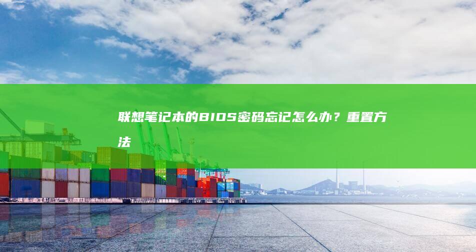 联想笔记本的BIOS密码忘记怎么办？重置方法详解 (联想笔记本的摄像头怎么打开)