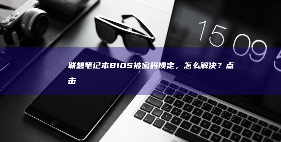 联想笔记本BIOS被密码锁定，怎么解决？点击这里 (联想笔记本保修期几年)