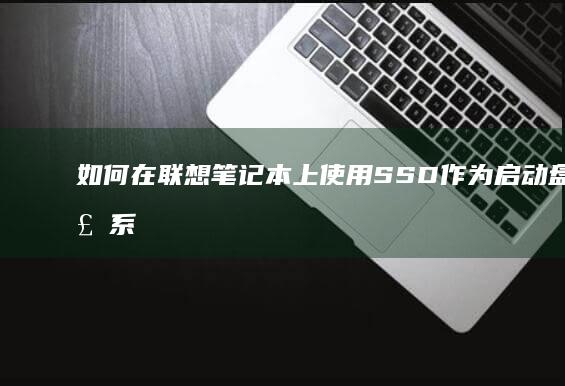 如何在联想笔记本上使用SSD作为启动盘安装系统 (如何在联想笔记本上下载软件)