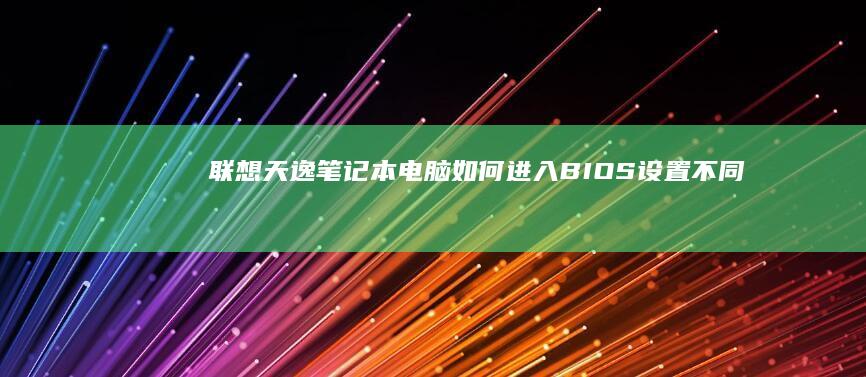 联想天逸笔记本电脑如何进入BIOS设置：不同型号的最新方法指南 (联想天逸笔记本u盘启动按哪个键)