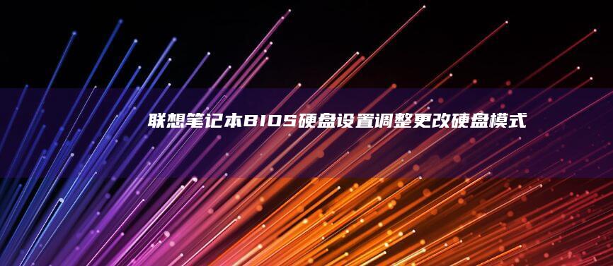 联想笔记本BIOS硬盘设置调整：更改硬盘模式的前提条件、操作步骤及系统优化建议 (联想笔记本boot设置)