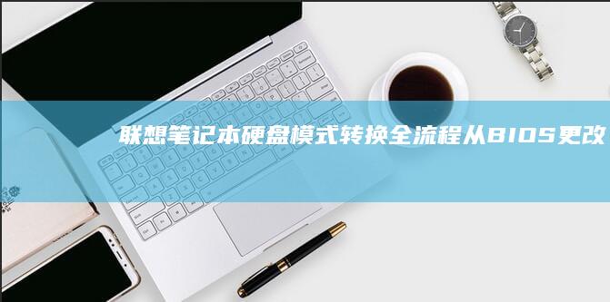 联想笔记本硬盘模式转换全流程：从BIOS更改到系统适应的全面指导（兼谈硬盘性能优化） (联想笔记本硬盘怎么拆卸)