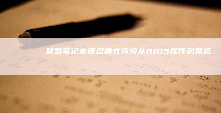 联想笔记本硬盘模式转换：从BIOS操作到系统优化的全方位解析 (联想笔记本硬盘多少钱)