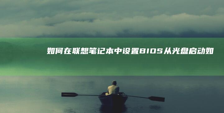 如何在联想笔记本中设置BIOS从光盘启动 (如何在联想笔记本上安装打印机)