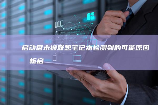 启动盘未被联想笔记本检测到的可能原因分析 (启动盘未被联网设置)