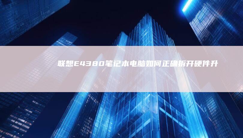 联想E4380笔记本电脑如何正确拆开：硬件升级与自行维修指南 (联想E4380恢复复出厂)