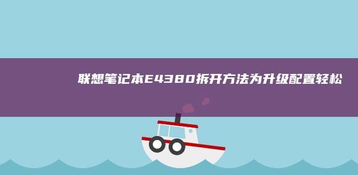 联想笔记本E4380拆开方法：为升级配置轻松解锁硬件 (联想笔记本e40配置参数)