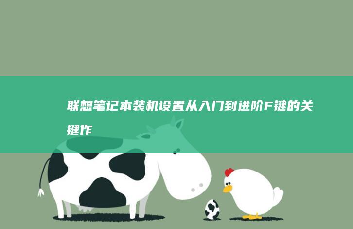 联想笔记本装机设置从入门到进阶：F键的关键作用 (联想笔记本装系统按f几进入界面)