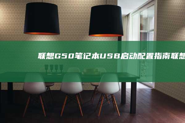 联想G50笔记本USB启动配置指南 (联想g50笔记本参数)
