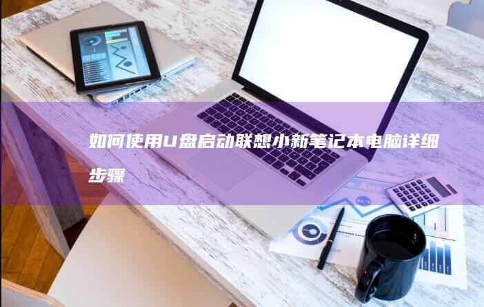 如何使用U盘启动联想小新笔记本电脑：详细步骤解析 (如何使用u盘拷贝文件)
