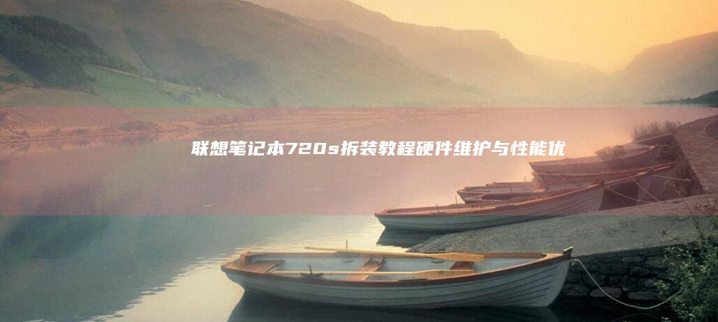 联想笔记本720s拆装教程：硬件维护与性能优化的关键技巧 (联想笔记本7000和9000区别)
