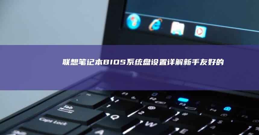 联想笔记本BIOS系统盘设置详解：新手友好的操作指南与注意事项 (联想笔记本bios怎么进入)