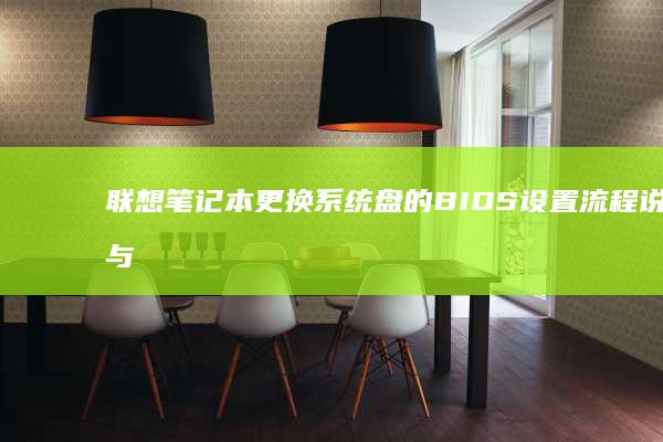 联想笔记本更换系统盘的 BIOS 设置流程说明与常见问题解答 (联想笔记本更新后黑屏了怎么办)