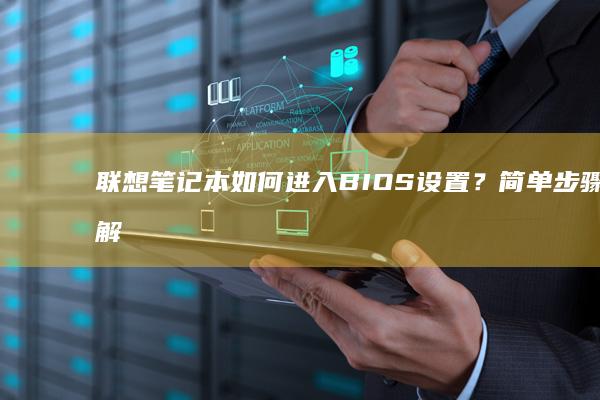 联想笔记本如何进入BIOS设置？简单步骤详解! (联想笔记本如何进入bios)
