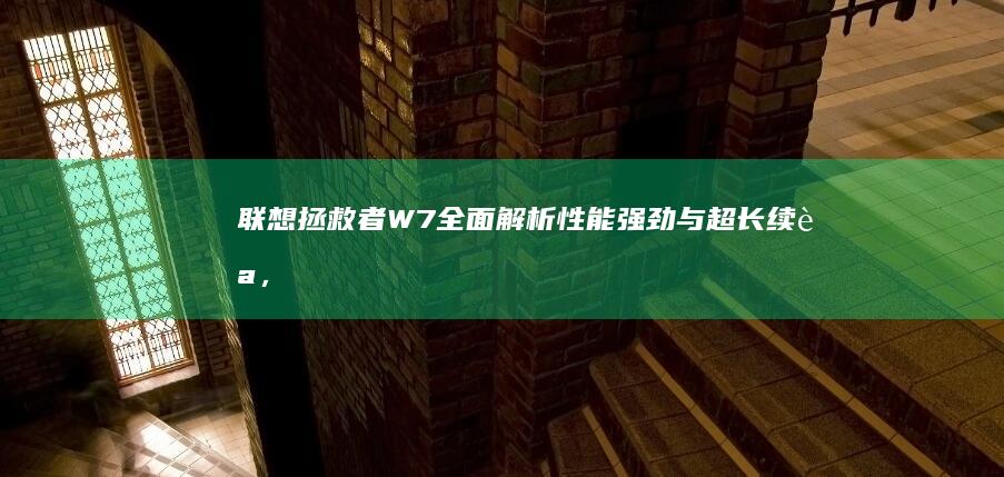 联想拯救者W7全面解析：性能强劲与超长续航，游戏党的不二之选 (联想拯救者wifi老是掉线)