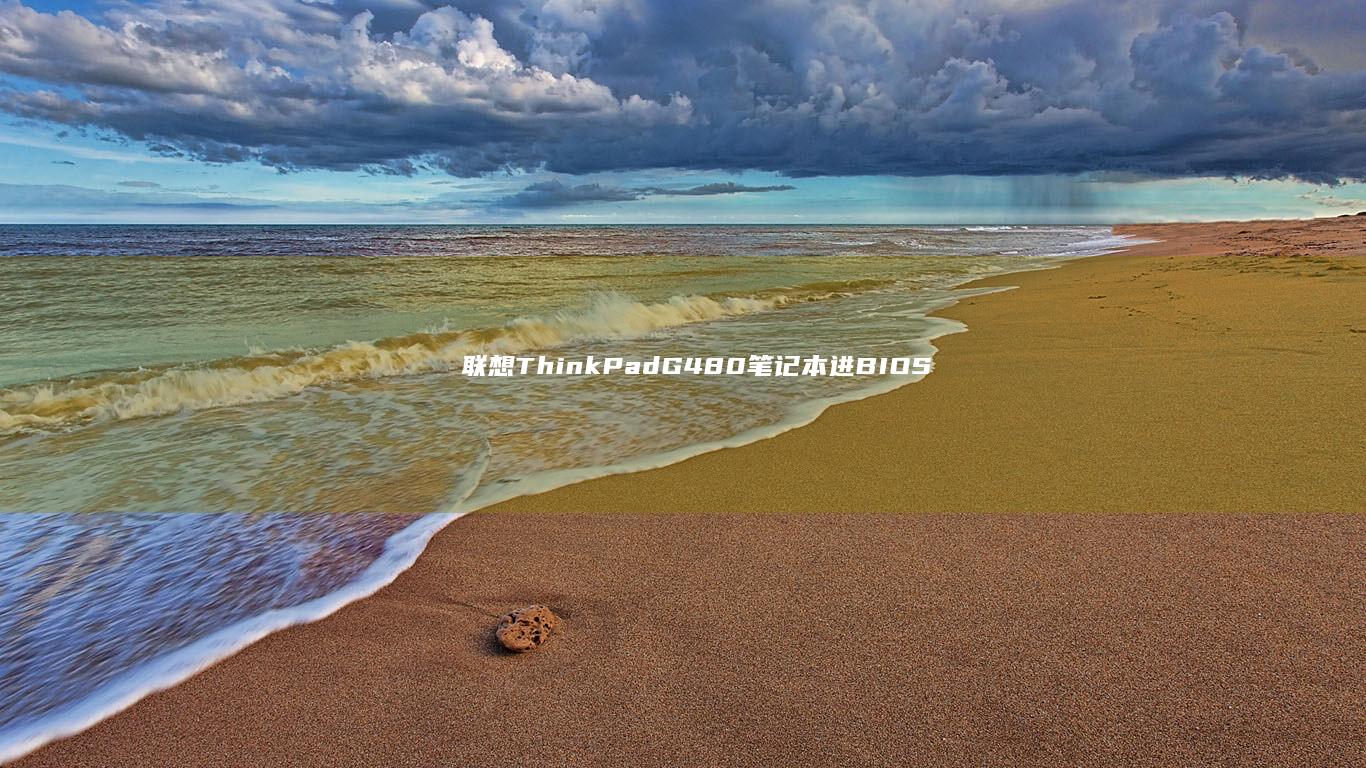 联想ThinkPad G480笔记本进BIOS: 详细解释如何在启动时进入BIOS设置界面 (联想thinkplus)