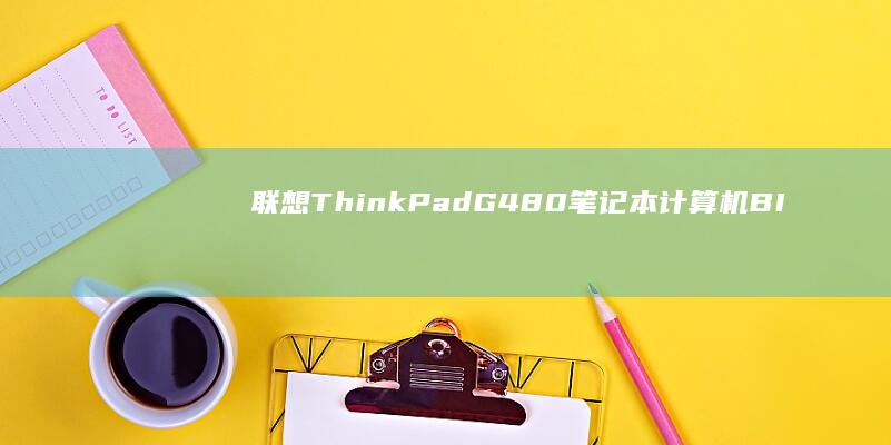 联想ThinkPad G480笔记本计算机BIOS设置: 确保顺利进入BIOS界面 (联想thinkplus)