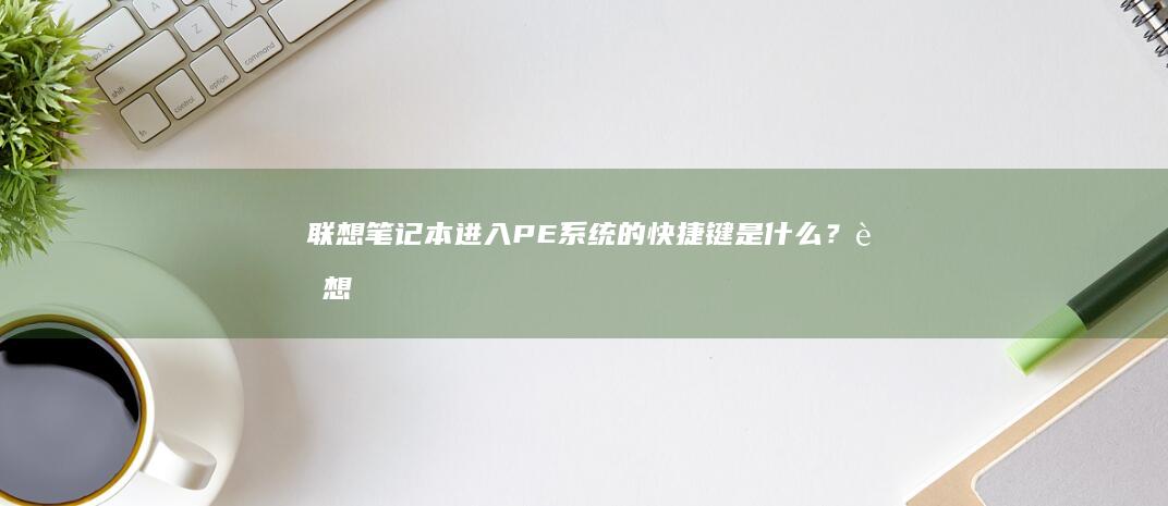 联想笔记本进入PE系统的快捷键是什么？ (联想笔记本进bios按什么键)